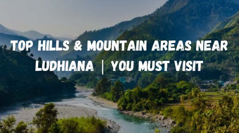 Top Hills & Mountain areas near Ludhiana